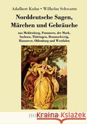 Norddeutsche Sagen, Märchen und Gebräuche: aus Meklenburg, Pommern, der Mark, Sachsen, Thüringen, Braunschweig, Hannover, Oldenburg und Westfalen Adalbert Kuhn, Wilhelm Schwartz 9783743721777 Hofenberg - książka