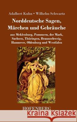 Norddeutsche Sagen, Märchen und Gebräuche: aus Meklenburg, Pommern, der Mark, Sachsen, Thüringen, Braunschweig, Hannover, Oldenburg und Westfalen Adalbert Kuhn, Wilhelm Schwartz 9783743721913 Hofenberg - książka