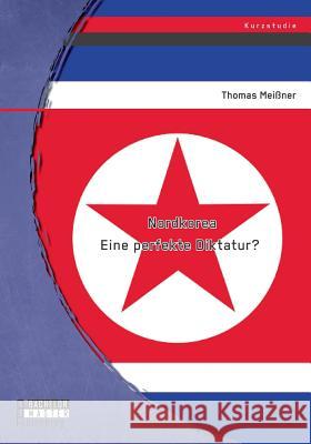 Nordkorea: Eine perfekte Diktatur? Meißner, Thomas 9783958202320 Bachelor + Master Publishing - książka