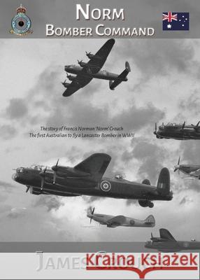 Norm - Bomber Command: The Story of Francis Norman Crouch, the first Australian to fly a Lancaster Bomber in WWII Crouch, James 9780648714521 Footprints Publishing - książka
