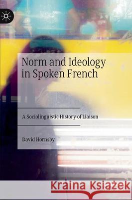 Norm and Ideology in Spoken French: A Sociolinguistic History of Liaison Hornsby, David 9783030492991 Palgrave MacMillan - książka