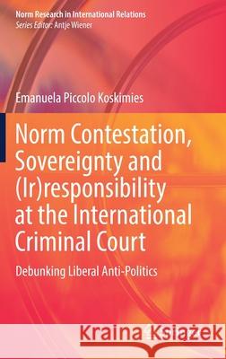 Norm Contestation, Sovereignty and (Ir)Responsibility at the International Criminal Court: Debunking Liberal Anti-Politics Emanuela Piccol 9783030859336 Springer - książka