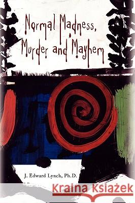Normal Madness, Murder and Mayhem J. Edward Ph. D. Lynch 9781436335751 Xlibris Corporation - książka