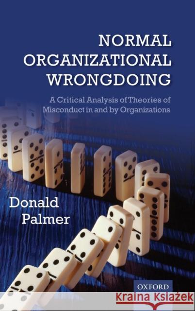 Normal Organizational Wrongdoing: A Critical Analysis of Theories of Misconduct in and by Organizations Palmer, Donald 9780199573592  - książka