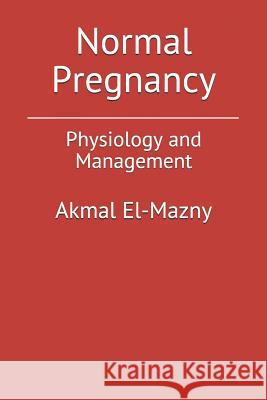 Normal Pregnancy: Physiology and Management Akmal El-Mazny 9781077054905 Independently Published - książka