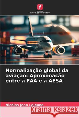 Normaliza??o global da avia??o: Aproxima??o entre a FAA e a AESA Nicolas Jean LeJeune 9786209240096 Edicoes Nosso Conhecimento - książka