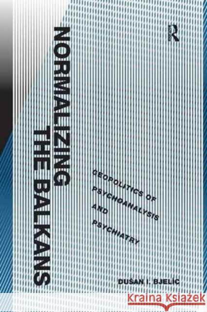 Normalizing the Balkans: Geopolitics of Psychoanalysis and Psychiatry Du an I. Bjelic 9781138261556 Routledge - książka