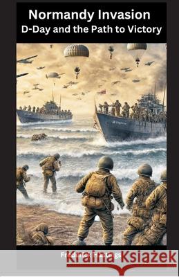 Normandy Invasion: D-Day and the Path to Victory Frederick Hastings 9788119438570 Vij Books - książka