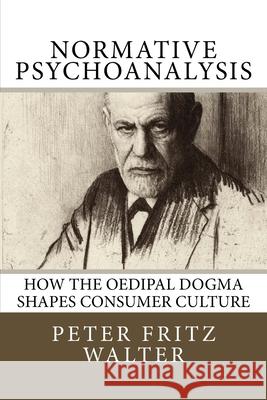 Normative Psychoanalysis: How the Oedipal Dogma Shapes Consumer Culture Peter Fritz Walter 9781517334437 Createspace - książka