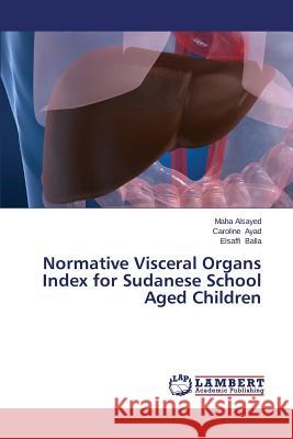 Normative Visceral Organs Index for Sudanese School Aged Children Alsayed Maha                             Ayad Caroline                            Balla Elsaffi 9783659670664 LAP Lambert Academic Publishing - książka