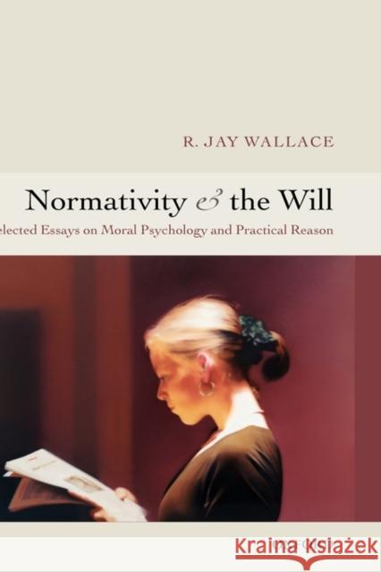 Normativity and the Will : Selected Essays on Moral Psychology and Practical Reason R. Jay Wallace 9780199287482 Oxford University Press - książka