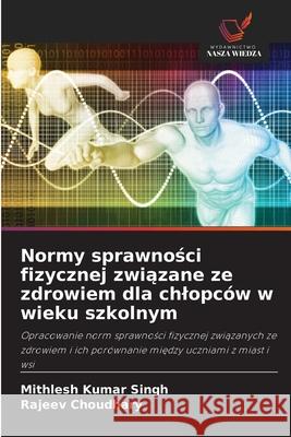 Normy sprawnosci fizycznej zwiazane ze zdrowiem dla chlopców w wieku szkolnym Singh, Mithlesh Kumar, Choudhary, Rajeev 9786202438339 Wydawnictwo Nasza Wiedza - książka
