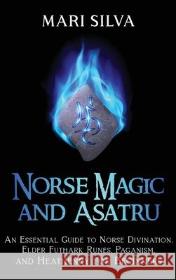 Norse Magic and Asatru: An Essential Guide to Norse Divination, Elder Futhark Runes, Paganism, and Heathenry for Beginners Mari Silva 9781638180456 Franelty Publications - książka