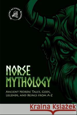 Norse Mythology: Ancient Nordic Tales, Gods, Legends, and Beings from A-Z History Activist Readers 9789493258624 History Activist Readers - książka