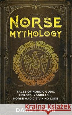 Norse Mythology: Tales of Nordic Gods, Heroes, Yggdrasil, Norse Magic & Viking Lore Darby Kerr 9781922346155 Cascade Publishing - książka