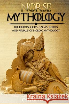 Norse Mythology: The Heroes, Gods, Sagas, Beliefs, and Rituals Of Nordic Mythology Laine, Oliver 9781548281465 Createspace Independent Publishing Platform - książka