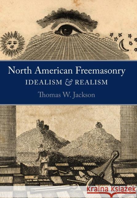 North American Freemasonry: Idealism and Realism Thomas W. Jackson Arturo D 9781603020176 Plumbstone - książka