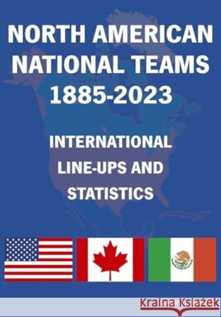 North American National Teams 1885-2023 International Line-ups & Statistics Gabriel Mantz 9781862234932 Soccer Books Ltd - książka