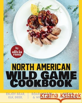 North American Wild Game Cookbook: Enjoy Bear, Elk, Deer, Boar, Moose & Wild Bird Recipe Collection Olivia Rana 9798327339903 Independently Published - książka