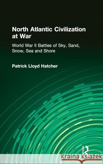 North Atlantic Civilization at War: World War II Battles of Sky, Sand, Snow, Sea and Shore Hatcher, Patrick Lloyd 9780765601353 East Gate Book - książka