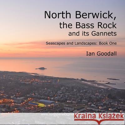 North Berwick, the Bass Rock and its Gannets: Seascapes and Landscapes: Book One Goodall, Ian 9781503223509 Createspace - książka