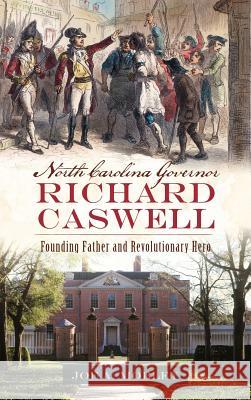 North Carolina Governor Richard Caswell: Founding Father and Revolutionary Hero Joe A. Mobley 9781540201157 History Press Library Editions - książka