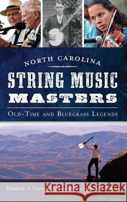 North Carolina String Music Masters: Old-Time and Bluegrass Legends Elizabeth A. Carlson 9781540207777 History Press Library Editions - książka