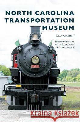 North Carolina Transportation Museum Alan Coleman Kelly Alexander Brown Mark Brown 9781540228024 Arcadia Publishing Library Editions - książka