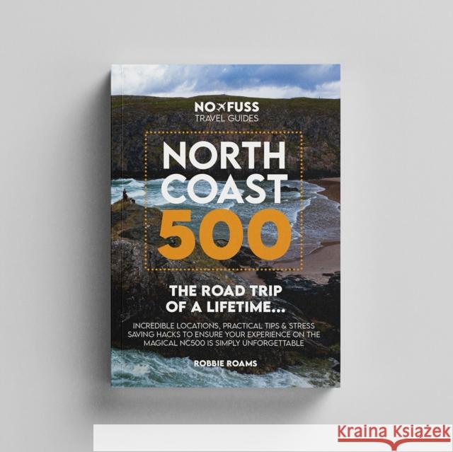 North Coast 500 The Road Trip of a Lifetime: NC500 Guide Book Robbie Roams 9781399925525 No Fuss Travel Guides - książka