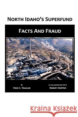 North Idaho's Superfund, Facts and Fraud Fred C Traxler, Deceased Robert Hopper, PH.D. (c/o Kathryn Hopper (widow)) 9780557429929 Lulu.com - książka