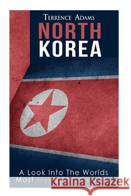 North Korea: A Look Into The World's Most Mysterious Country Adams, Terrence 9781530748150 Createspace Independent Publishing Platform - książka