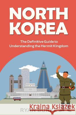 North Korea: The Definitive Guide to Understanding the Hermit Kingdom Ryan Burke 9781532785078 Createspace Independent Publishing Platform - książka