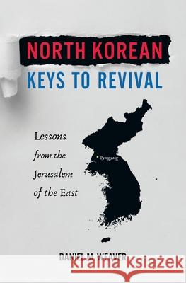 North Korean Keys to Revival: Lessons from the Jerusalem of the East Daniel M Weaver 9780998940618 Revival Publishing - książka