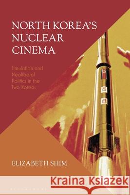 North Korea's Nuclear Cinema: Simulation and Neoliberal Politics in the Two Koreas Elizabeth Shim 9781350259522 Bloomsbury Academic - książka