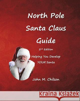 North Pole Santa Claus Guide: Helping You Develop YOUR Santa Chilson, John M. 9781719298254 Createspace Independent Publishing Platform - książka