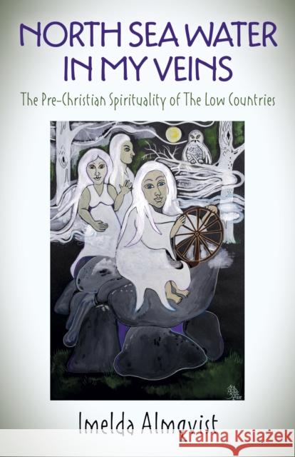 North Sea Water in My Veins: The Pre-Christian Spirituality of The Low Countries Imelda Almqvist 9781789049060 Moon Books - książka
