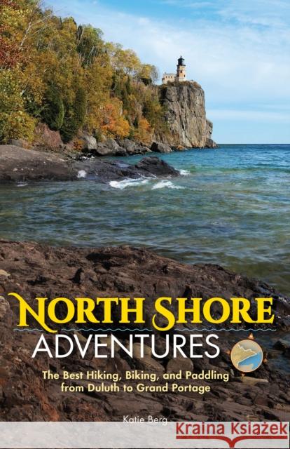North Shore Adventures: The Best Hiking, Biking, and Paddling from Duluth to Grand Portage Katie Berg 9781591937586 Adventure Publications - książka