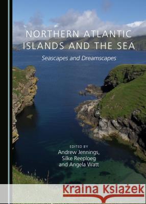 Northern Atlantic Islands and the Sea: Seascapes and Dreamscapes Andrew Jennings Silke Reeploeg 9781443855129 Cambridge Scholars Publishing - książka