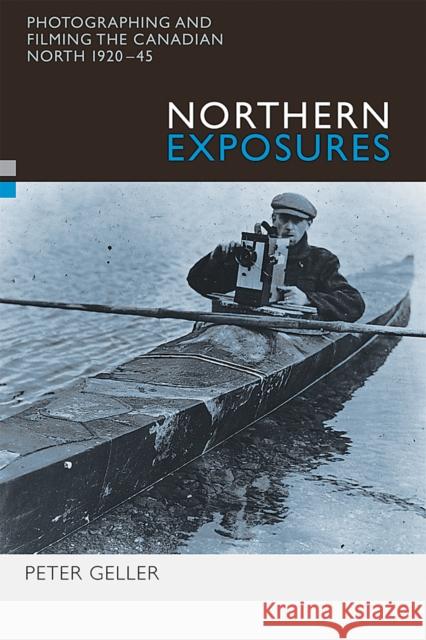 Northern Exposures: Photographing and Filming the Canadian North, 1920-45 Geller, Peter 9780774809283 UBC Press - książka