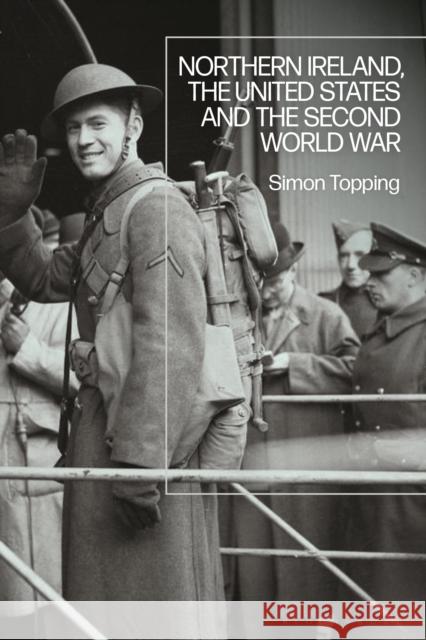 Northern Ireland, the United States and the Second World War Dr Simon (Plymouth University, UK) Topping 9781350257719 Bloomsbury Publishing PLC - książka