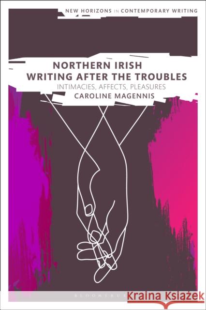 Northern Irish Writing After the Troubles: Intimacies, Affects, Pleasures Caroline Magennis Bryan Cheyette Martin Paul Eve 9781350074729 Bloomsbury Academic - książka