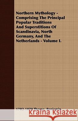 Northern Mythology - Comprising the Principal Popular Traditions and Superstitions of Scandinavia, North Germany, and the Netherlands - Volume I. Thorpe, Benjamin 9781409765240  - książka