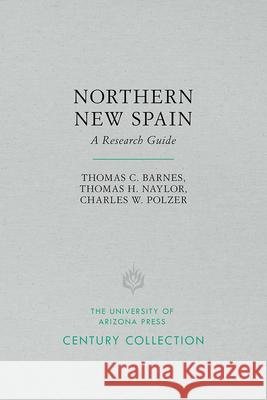 Northern New Spain: A Research Guide Thomas C. Barnes Thomas H. Naylor Charles W. Polzer 9780816535170 University of Arizona Press - książka