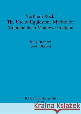 Northern Rock: The Use of Egglestone Marble for Monuments in Medieval England Sally Badham Geoff Blacker 9781407304151 British Archaeological Reports - książka