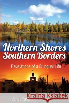 Northern Shores Southern Borders: Revelations of a Bilingual Life Janet Kurtz 9781733942386 Janet Kurtz - książka