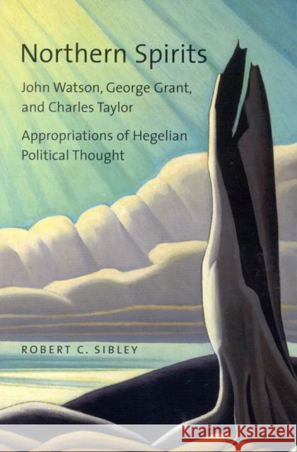 Northern Spirits: John Watson, George Grant, and Charles Taylor - Appropriations of Hegelian Political Thought Robert C. Sibley 9780773532694 McGill-Queen's University Press - książka