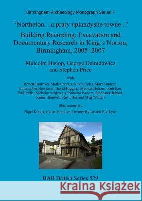 'Northeton .. a praty uplandyshe towne ..': Building Recording, Excavation and Documentary Research in King's Norton, Birmingham, 2005-2007 Hislop, Malcolm 9781407307626 British Archaeological Reports - książka