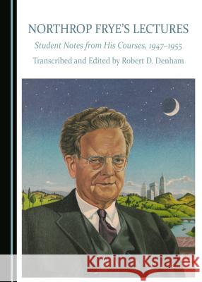 Northrop Frye's Lectures: Student Notes from His Courses, 1947–1955 Robert D. Denham 9781443893046 Cambridge Scholars Publishing (RJ) - książka