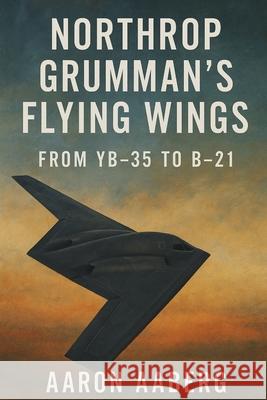 Northrop Grumman's Flying Wings: From YB-35 to B-21 Aaron Aaberg 9781923570672 Independently Published - książka