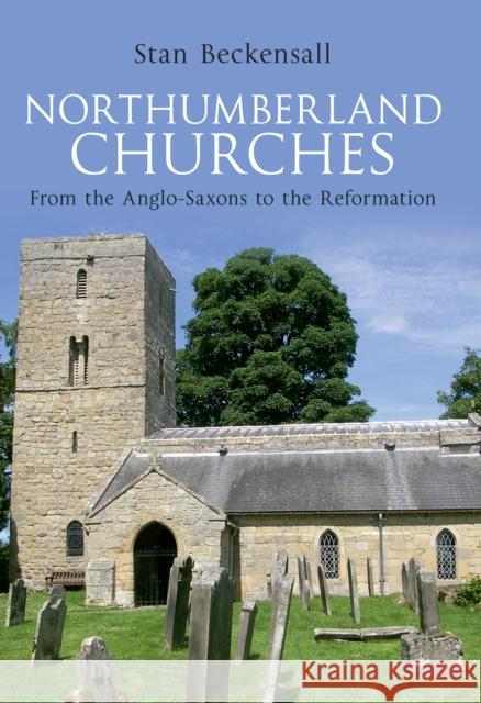 Northumberland Churches: From the Anglo-Saxons to the Reformation Dr Stan Beckensall 9781445604367 Amberley Publishing - książka